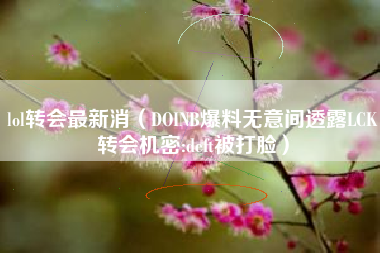 lol转会最新消（DOINB爆料无意间透露LCK转会机密:deft被打脸）