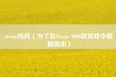 steam泻药（为了在Steam 9800款游戏中脱颖而出）