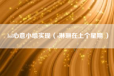 lol心意小组实现（s琳琳在上个星期 ）