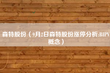 森特股份（9月2日森特股份涨停分析:BIPV概念）