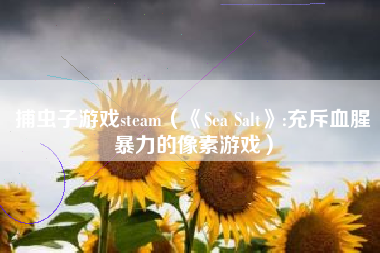 捕虫子游戏steam（《Sea Salt》:充斥血腥暴力的像素游戏）