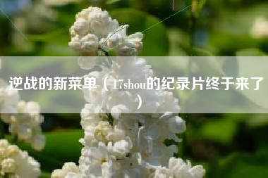 逆战的新菜单（17shou的纪录片终于来了）