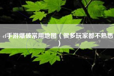 cf手游爆破常用地图（很多玩家都不熟悉）