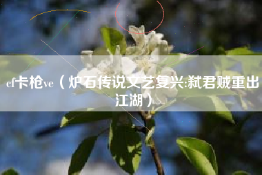 cf卡枪ve（炉石传说文艺复兴:弑君贼重出江湖）