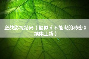 逆战影视结局（疑似《不能说的秘密》续集上线）