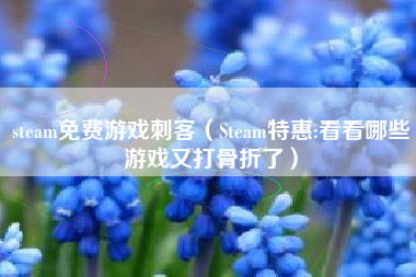 steam免费游戏刺客（Steam特惠:看看哪些游戏又打骨折了）