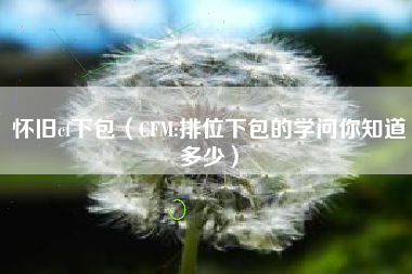 怀旧cf下包（CFM:排位下包的学问你知道多少）