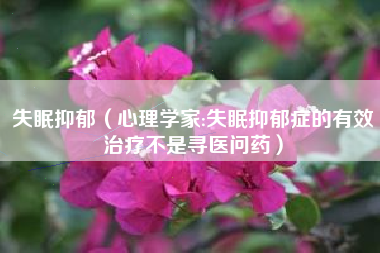 失眠抑郁（心理学家:失眠抑郁症的有效治疗不是寻医问药）