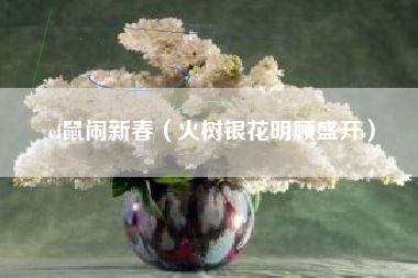 cf鼠闹新春（火树银花明顾盛开）