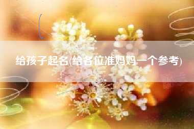 给孩子起名(给各位准妈妈一个参考)