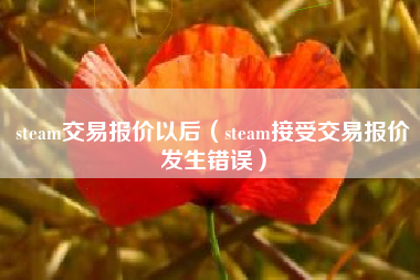 steam交易报价以后（steam接受交易报价发生错误）