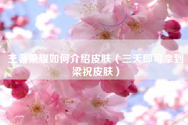 王者荣耀如何介绍皮肤（三天即可拿到梁祝皮肤）