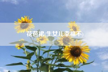 花苞裙(生女儿幸福不)