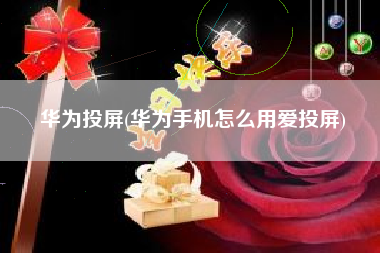 华为投屏(华为手机怎么用爱投屏)