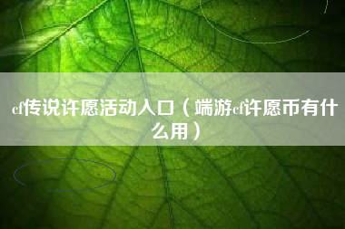 cf传说许愿活动入口（端游cf许愿币有什么用）