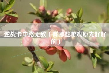 逆战卡中路无敌（有哪些游戏原先好好的）