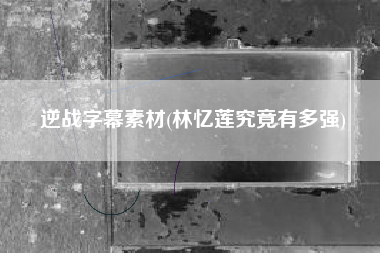 逆战字幕素材(林忆莲究竟有多强)