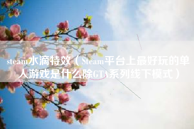 steam水滴特效（Steam平台上最好玩的单人游戏是什么除GTA系列线下模式）