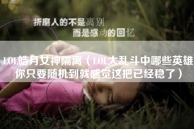 LOL皓月女神隔离（LOL大乱斗中哪些英雄你只要随机到就感觉这把已经稳了）