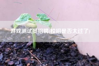 游戏测试员招聘(校招是否太过了)