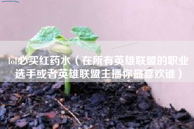 lol必买红药水（在所有英雄联盟的职业选手或者英雄联盟主播你最喜欢谁）