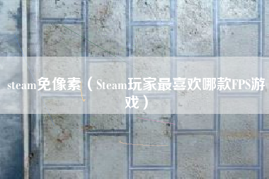 steam免像素（Steam玩家最喜欢哪款FPS游戏）