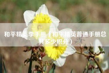 和平精英季手册（和平精英普通手册总共多少积分）