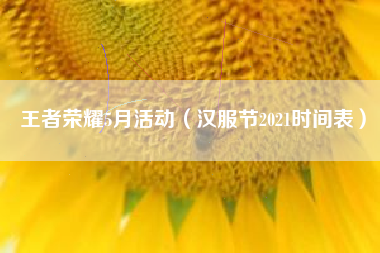 王者荣耀5月活动（汉服节2021时间表）