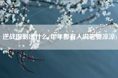 逆战围剿出什么(年年都有人说它要凉凉)