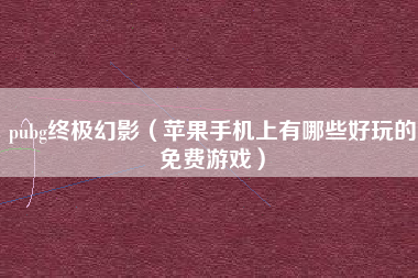 pubg终极幻影（苹果手机上有哪些好玩的免费游戏）