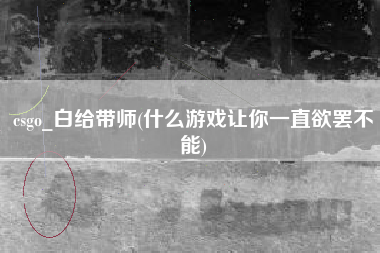 csgo_白给带师(什么游戏让你一直欲罢不能)