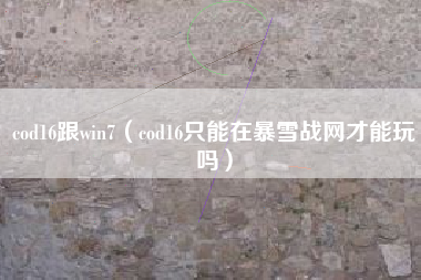 cod16跟win7（cod16只能在暴雪战网才能玩吗）