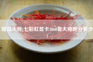 甜品大师(七彩虹显卡3060鲁大师跑分多少)