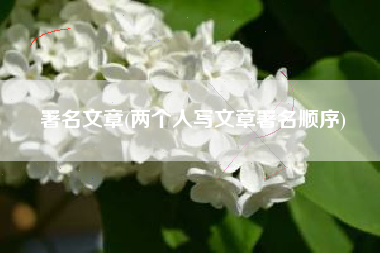 署名文章(两个人写文章署名顺序)