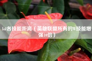 lol各技能距离（英雄联盟所有的W技能增强10倍）