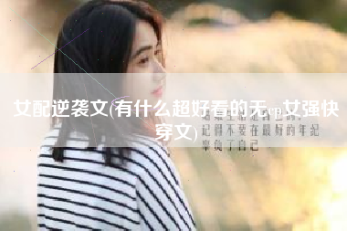 女配逆袭文(有什么超好看的无cp女强快穿文)