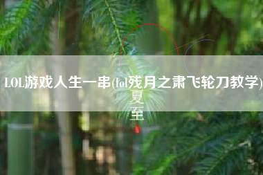 LOL游戏人生一串(lol残月之肃飞轮刀教学)