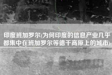 印度班加罗尔(为何印度的信息产业几乎都集中在班加罗尔等德干高原上的城市)