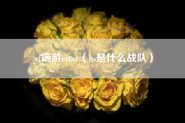 cf端游estar（bs是什么战队）