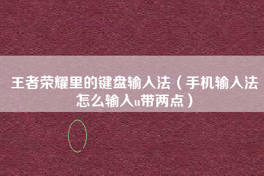 王者荣耀里的键盘输入法（手机输入法怎么输入u带两点）