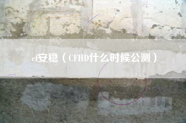 cf安稳（CFHD什么时候公测）