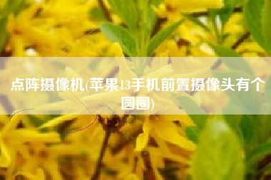 点阵摄像机(苹果13手机前置摄像头有个圆圈)