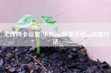 无线网卡设置(华为poe吸顶无线ap设置方法)