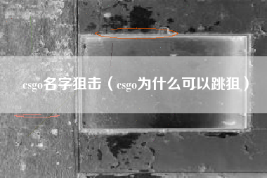 csgo名字狙击（csgo为什么可以跳狙）