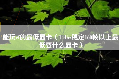 能玩cf的最低显卡（144hz稳定160帧以上最低要什么显卡）