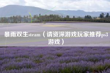 暴雨双生steam（请资深游戏玩家推荐ps3游戏）