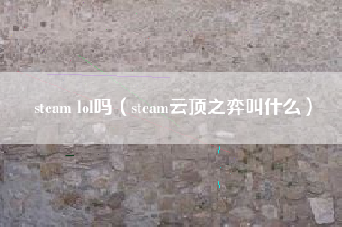 steam lol吗（steam云顶之弈叫什么）