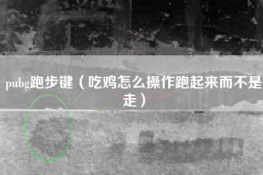 pubg跑步键（吃鸡怎么操作跑起来而不是走）