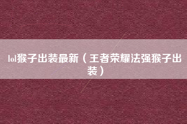 lol猴子出装最新（王者荣耀法强猴子出装）