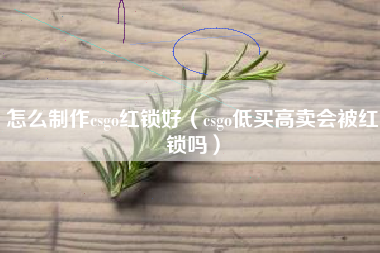 怎么制作csgo红锁好（csgo低买高卖会被红锁吗）